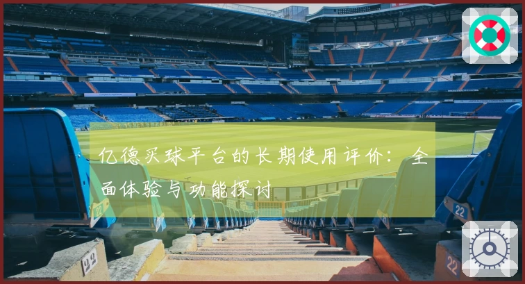 亿德买球平台的长期使用评价：全面体验与功能探讨