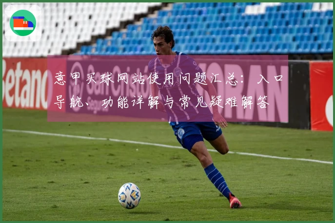 意甲买球网站使用问题汇总：入口导航、功能详解与常见疑难解答