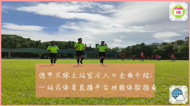 德甲买球主站官方入口全面介绍：一站式体育直播平台功能体验指南