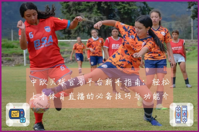 中欧买球官方平台新手指南：轻松上手体育直播的必备技巧与功能介绍