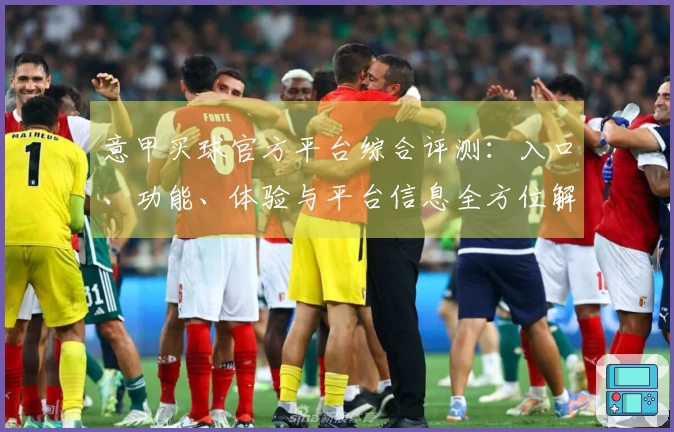 意甲买球官方平台综合评测：入口、功能、体验与平台信息全方位解析