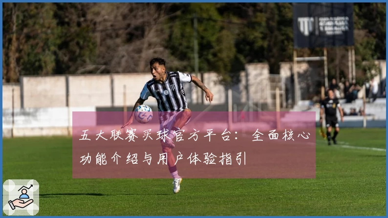 五大联赛买球官方平台：全面核心功能介绍与用户体验指引