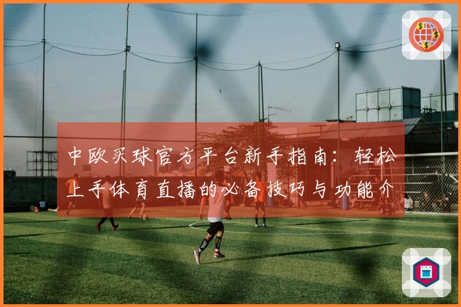 中欧买球官方平台新手指南：轻松上手体育直播的必备技巧与功能介绍
