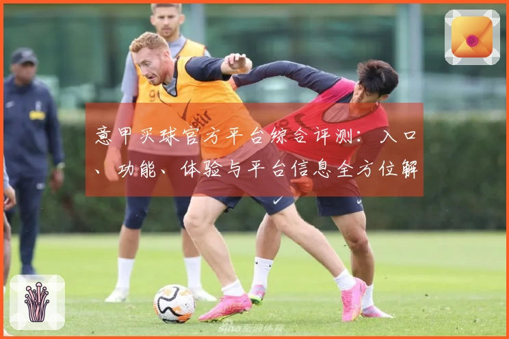 意甲买球官方平台综合评测：入口、功能、体验与平台信息全方位解析