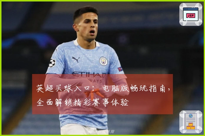 英超买球入口:电脑版畅玩指南,全面解锁精彩赛事体验