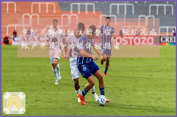 中欧买球网址注册教程：轻松完成账户开设与功能体验指南