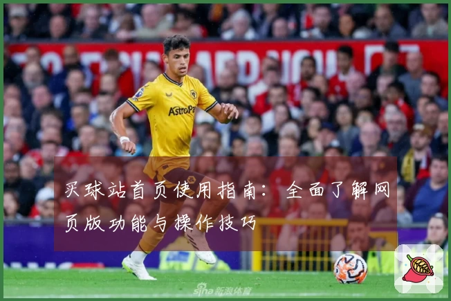 买球站首页使用指南：全面了解网页版功能与操作技巧